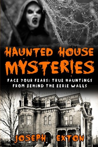 Haunted House Mysteries: Face Your Fears: True Hauntings from Behind the Eerie Walls