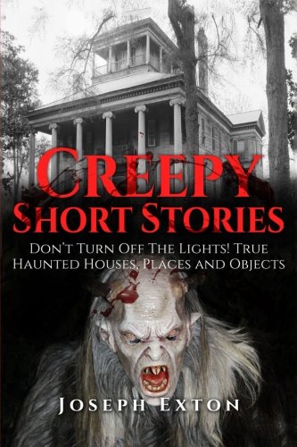 Creepy Short Stories: Don't Turn Off the Lights! True Haunted Houses, Places and Objects