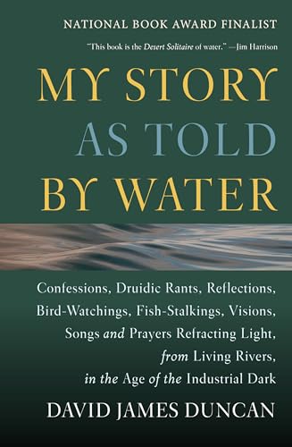 My Story as told by Water: Confessions, Druidic Rants, Reflections, Bird-watchings, Fish-stalkings, Visions, Songs and Prayers Refracting Light, from Living Rivers, in the Age of the Industrial Dark book cover