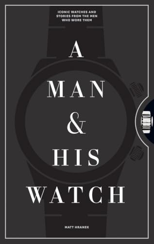 A Man His Watch: Iconic Watches and Stories from the Men Who Wore Them book cover