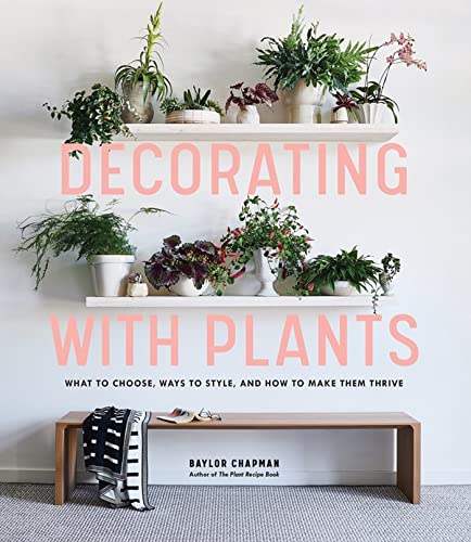 Decorating with Plants: What to Choose, Ways to Style, and How to Make Them Thrive book cover
