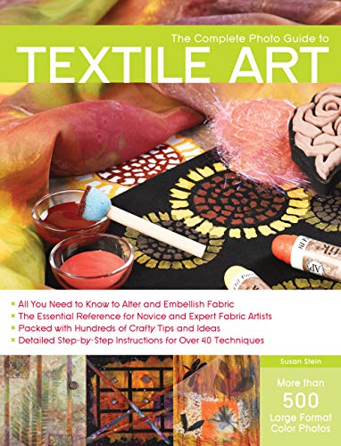 The Complete Photo Guide to Textile Art: *All You Need to Know to Alter and Embellish Fabric *The Essential Reference for Novice and Expert Fabric Artists * Packed with Hundreds of Crafty Tips and Ideas * Detailed Step-by-Step Instructions for More Tha... book cover