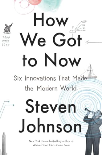 How We Got to Now: Six Innovations That Made the Modern World