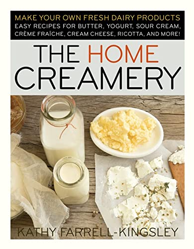 The Home Creamery: Make Your Own Fresh Dairy Products; Easy Recipes for Butter, Yogurt, Sour Cream, Creme Fraiche, Cream Cheese, Ricotta, and More! book cover