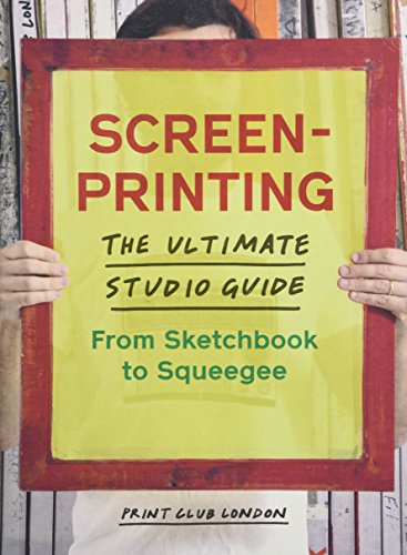 Screenprinting: The Ultimate Studio Guide from Sketchbook to Squeegee book cover