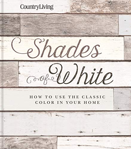 Country Living Shades of White: How to Use the Classic Color in Your Home book cover