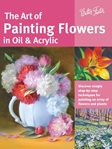 The Art of Painting Flowers in Oil & Acrylic: Discover simple step-by-step techniques for painting an array of flowers and plants book cover