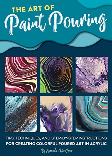 The Art of Paint Pouring: Tips, techniques, and step-by-step instructions for creating colorful poured art in acrylic book cover
