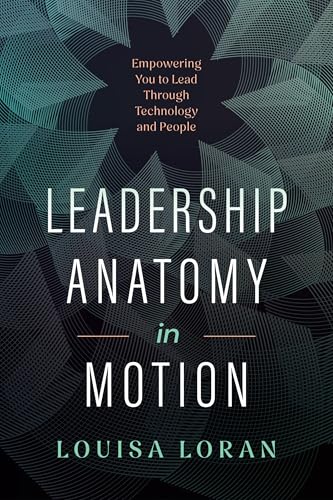 Read Leadership Anatomy in Motion: Empowering You to Lead Through Technology and People