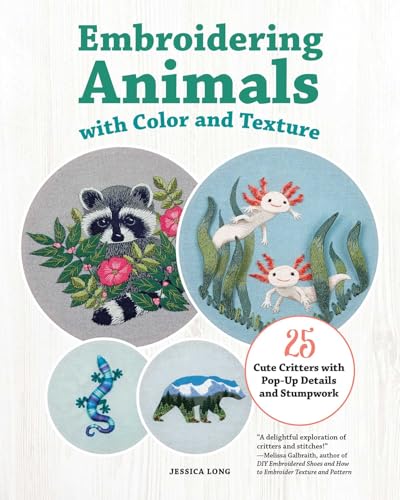 Read Embroidering Animals with Color and Texture: 25 Cute Critters with Pop-Up Details and Stumpwork (Landauer) Full-Size Embroidery Patterns, Beginner to Advanced Projects, Diagrams, and Step-by-Step