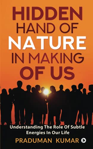 HIDDEN HAND OF NATURE IN MAKING OF US: Understanding The Role Of Subtle Energies In Our Life