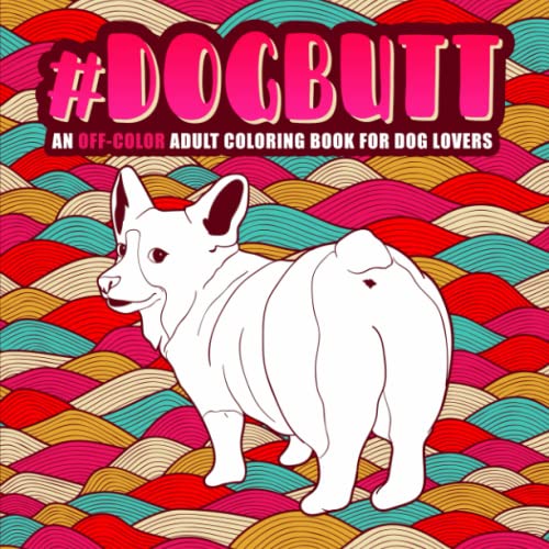 Dog Butt: An Off-Color Adult Coloring Book for Dog Lovers: An Irreverent, Hilarious & Unique Antistress Colouring Gift with Corgi, Poodle, Dachshund, ... Mindful Meditation & Stress Relief) book cover