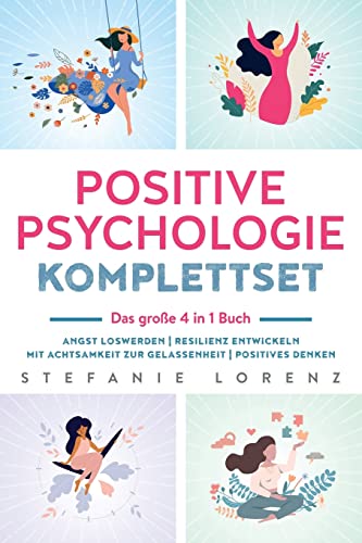 Positive Psychologie Komplettset – das große 4 in 1 Buch: Angst loswerden | Resilienz entwickeln | Mit Achtsamkeit zur Gelassenheit | Positives Denken, von Stefanie Lorenz