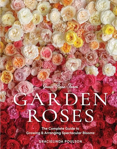 Read Grace Rose Farm: Garden Roses: The Complete Guide to Growing & Arranging Spectacular Blooms
