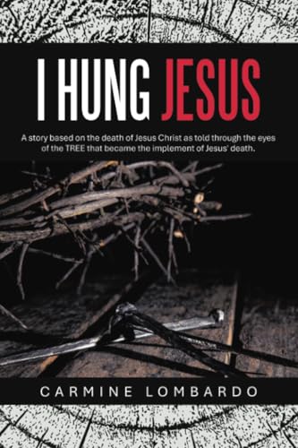 I HUNG JESUS: A story based on the death of Jesus Christ as told through the eyes of the TREE that became the implement of Jesus' death.