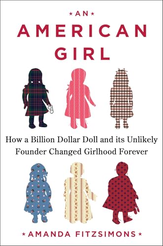An American Girl: How a Billion-Dollar Doll and Its Unlikely Founder Changed Girlhood Forever