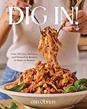 Dig In Over 100 Easy Delicious And Stress Free Recipes To Ma