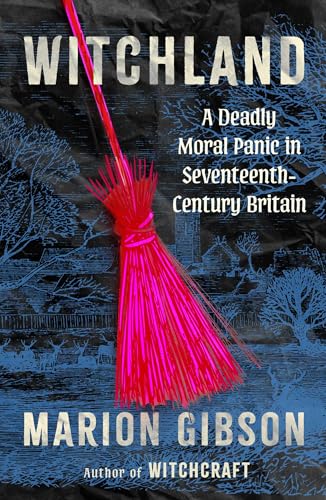 Witchland: A Deadly Moral Panic in Seventeenth-Century Britain