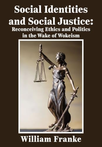Social Identities and Social Justice: Reconceiving Ethics and Politics in the Wake of Wokeism
