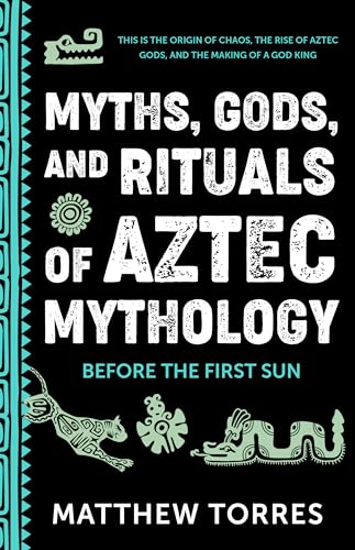 Read Myths, Gods, and Rituals of Aztec Mythology: Before the First Sun (Aztec Gods, Creation Mythology)