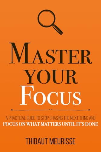 Master Your Focus: A Practical Guide to Stop Chasing the Next Thing and Focus on What Matters Until It's Done (Mastery Series) book cover