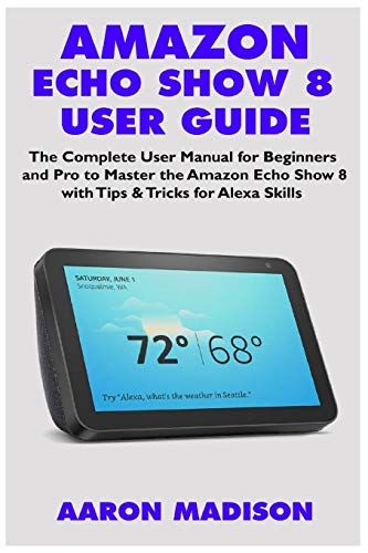 Amazon Echo Show 8 User Guide: The Complete User Manual for Beginners and Pro to Master the New Amazon Echo Show 8 with Tips & Tricks for Alexa Skills book cover