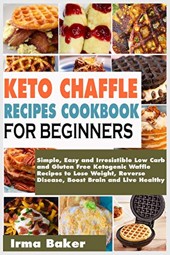 Keto Chaffle Recipes Cookbook for Beginners: Simple, Easy and Irresistible Low Carb and Gluten Free Ketogenic Waffle Recipes to Lose Weight, Reverse Disease, Boost Brain and Live Healthy book cover