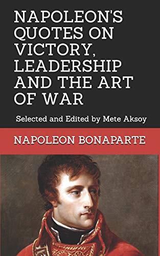 NAPOLEON QUOTES ON VICTORY, LEADERSHIP AND THE ART OF WAR: Selected and Edited by Mete Aksoy book cover