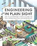 Engineering in Plain Sight: An Illustrated Field Guide to the Constructed Environment - Grady Hillhouse