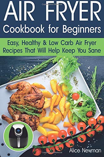 Air Fryer Cookbook for Beginners: Easy, Healthy & Low Carb Recipes That Will Help Keep You Sane book cover