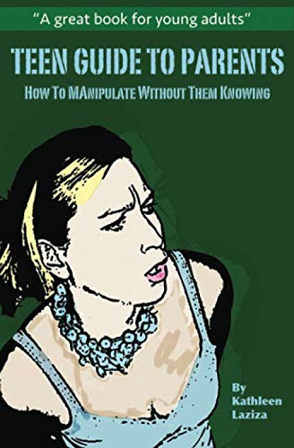 TEEN GUIDE TO PARENTS: How to Manipulate Without Them Knowing