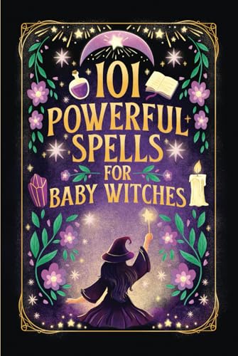 Read 101 Powerful Magic Spells For Baby Witches: Easy To Follow, Powerful and Real Spells for Budding Beginner Witches