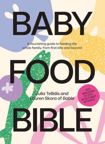 Baby Food Bible: A Nourishing Guide to Feeding Your Family, From First Bite and Beyond
