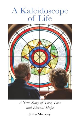A Kaleidoscope of Life: A True Story of Love, Loss and Eternal Hope