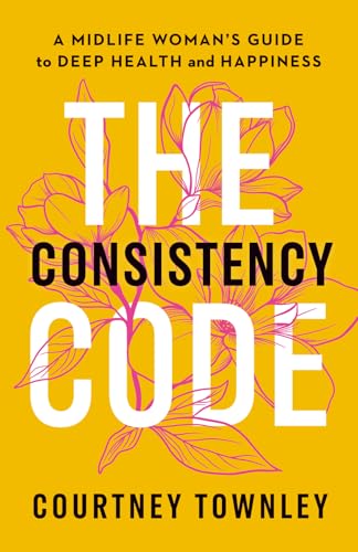 The Consistency Code: A Midlife Woman’s Guide to Deep Health and Happiness