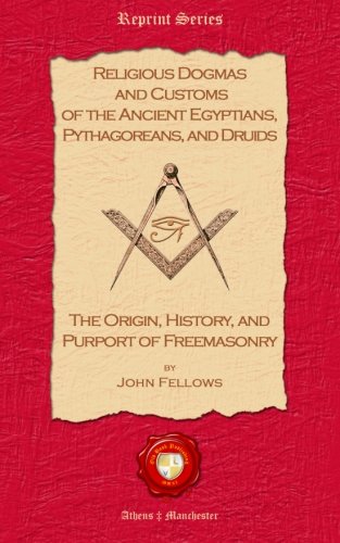Read Religious Dogmas and Customs of the Ancient Egyptians, Pythagoreans, and Druids: The Origin, History and Purport of Freemasonry