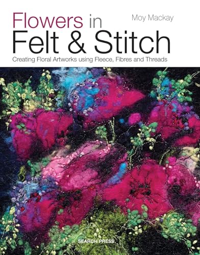 Flowers in Felt & Stitch: Creating Beautiful Flowers Using Fleece, Fibres and Threads book cover