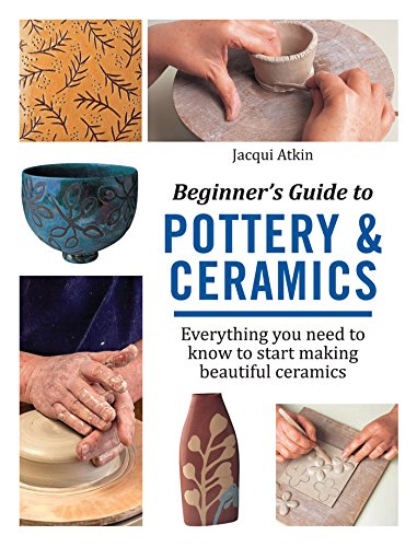 Beginner's Guide to Pottery & Ceramics: Everything You Need to Know to Start Making Beautiful Ceramics book cover