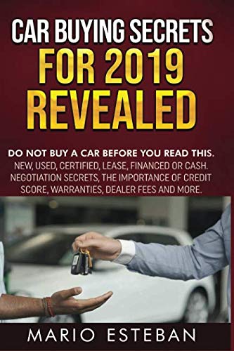 CAR BUYING SECRETS FOR 2019 REVEALED: DO NOT BUY A CAR BEFORE YOU READ THIS, NEW, USED, CERTIFIED, LEASE, FINANCED OR CASH. NEGOTIATION SECRETS..WARRANTIES, DEALER FEES AND MORE book cover