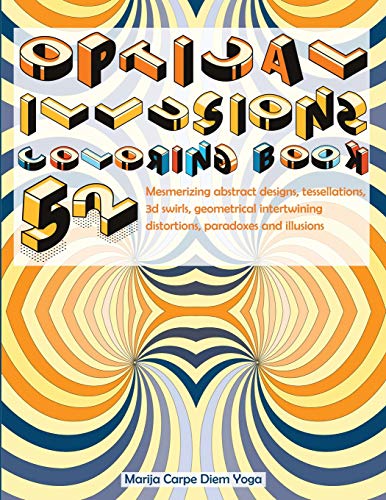 Optical Illusions Coloring Book: 52 Mesmerizing Abstract Designs, Tessellations, 3D Swirls, Geometrical Intertwining Distortions, Paradoxes and Illusions book cover