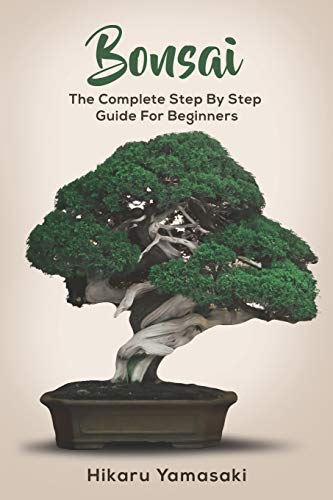 Bonsai: The Complete Step by Step Guide for Beginners