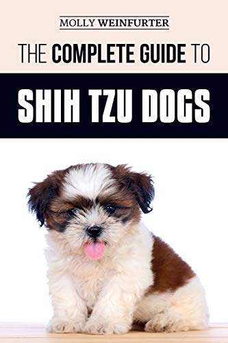 The Complete Guide to Shih Tzu Dogs: Learn Everything You Need to Know in Order to Prepare For, Find, Love, and Successfully Raise Your New Shih Tzu Puppy book cover