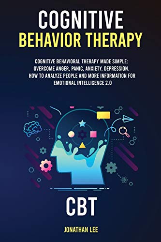 Cognitive Behavior Therapy (CBT): Cognitive Behavioral Therapy Made Simple: Overcome Anger, Panic, Anxiety, Depression. How to Analyze People and more information for Emotional Intelligence 2.0