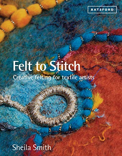 Felt to Stitch: Creative Felting for Textile Artists book cover