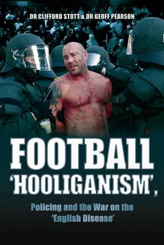 Football Hooliganism, Policing and the War on the English Disease