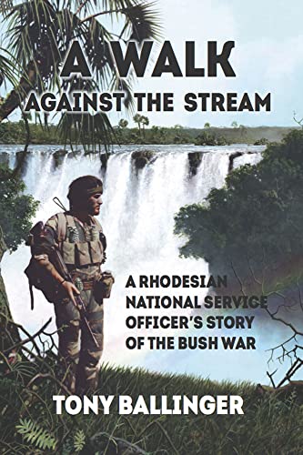 A Walk Against The Stream: A Rhodesian National Service Officer's Story of the Bush War