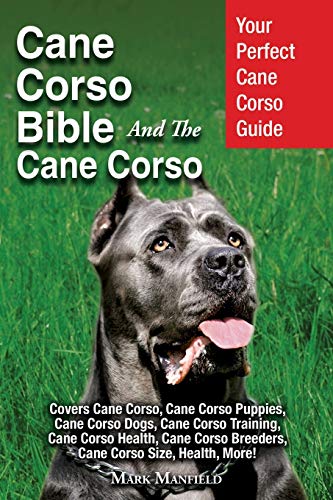 Cane Corso Bible And the Cane Corso: Your Perfect Cane Corso Guide Covers Cane Corso, Cane Corso Puppies, Cane Corso Dogs, Cane Corso Training, Cane Corso Health, Cane Corso Breeders, Cane Corso Size, Health, More! book cover