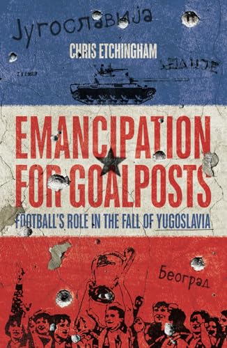 Read Emancipation for Goalposts: Football's Role in the Fall of Yugoslavia