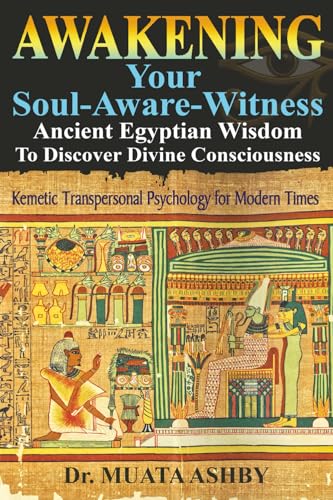 Read Awakening Your Soul-Aware-Witness Ancient Egyptian Wisdom To Discover Divine Consciousness: Kemetic Transpersonal Psychology for Modern Times