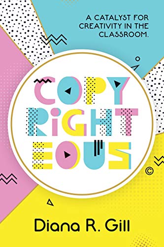 Copyrighteous: A Catalyst for Creativity in the Classroom book cover